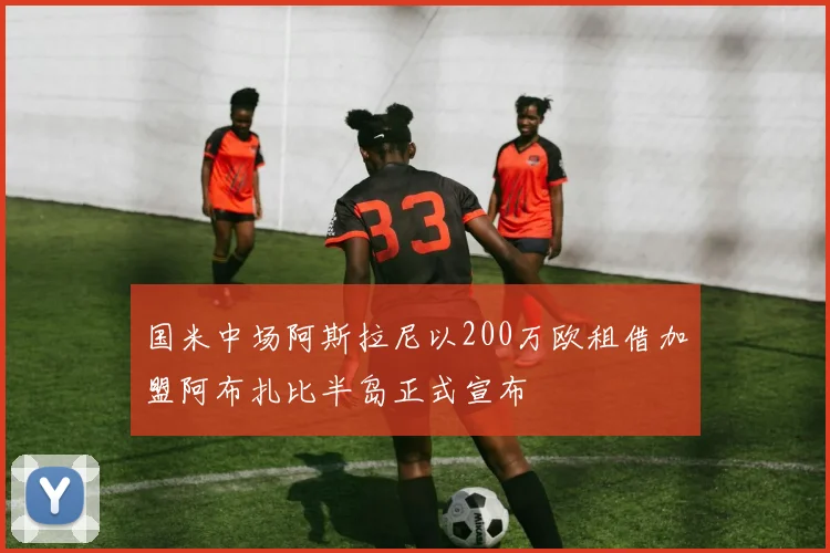 国米中场阿斯拉尼以200万欧租借加盟阿布扎比半岛正式宣布