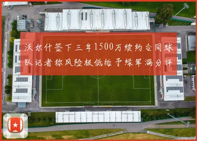 沃尔什签下三年1500万续约合同球队记者称风险极低给予绿军满分评价